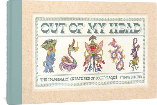 OUT OF MY HEAD THE IMAGINARY CREATURES OF JOSEP BAQUE