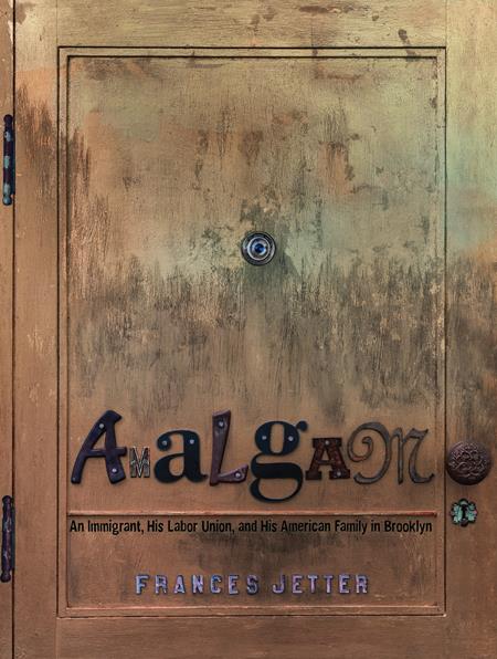 AMALGAM AN IMMIGRANT HIS LABOR UNION AND HIS AMERICAN FAMILY IN BROOKLYN