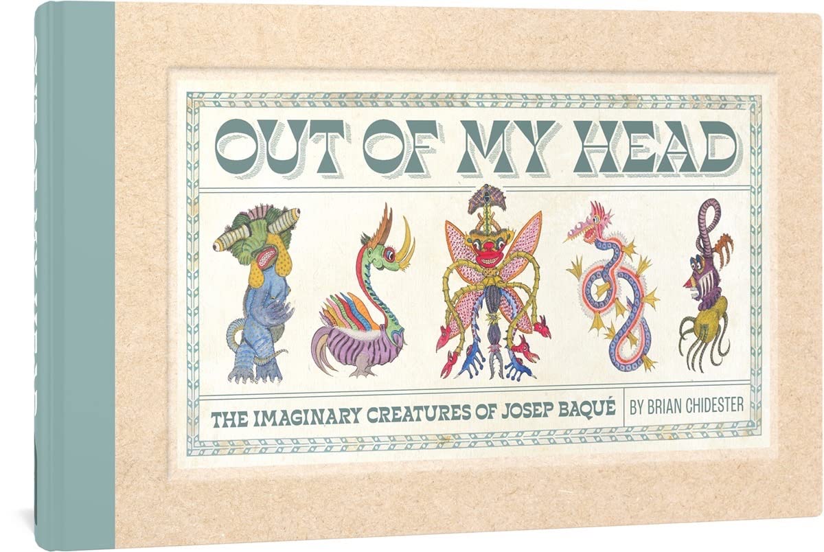 OUT OF MY HEAD THE IMAGINARY CREATURES OF JOSEP BAQUE