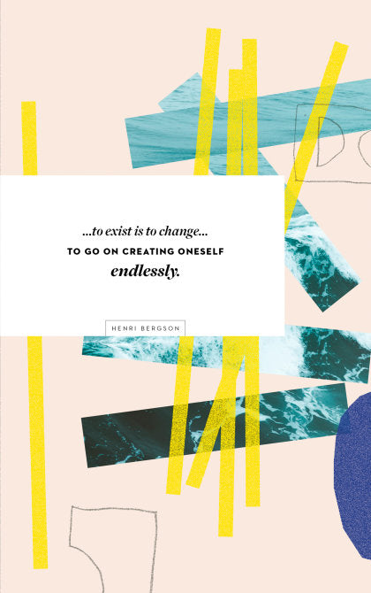 Write Now Journal: " . . . to exist is to change...to go on creating oneself endlessly." -Henri Bergson